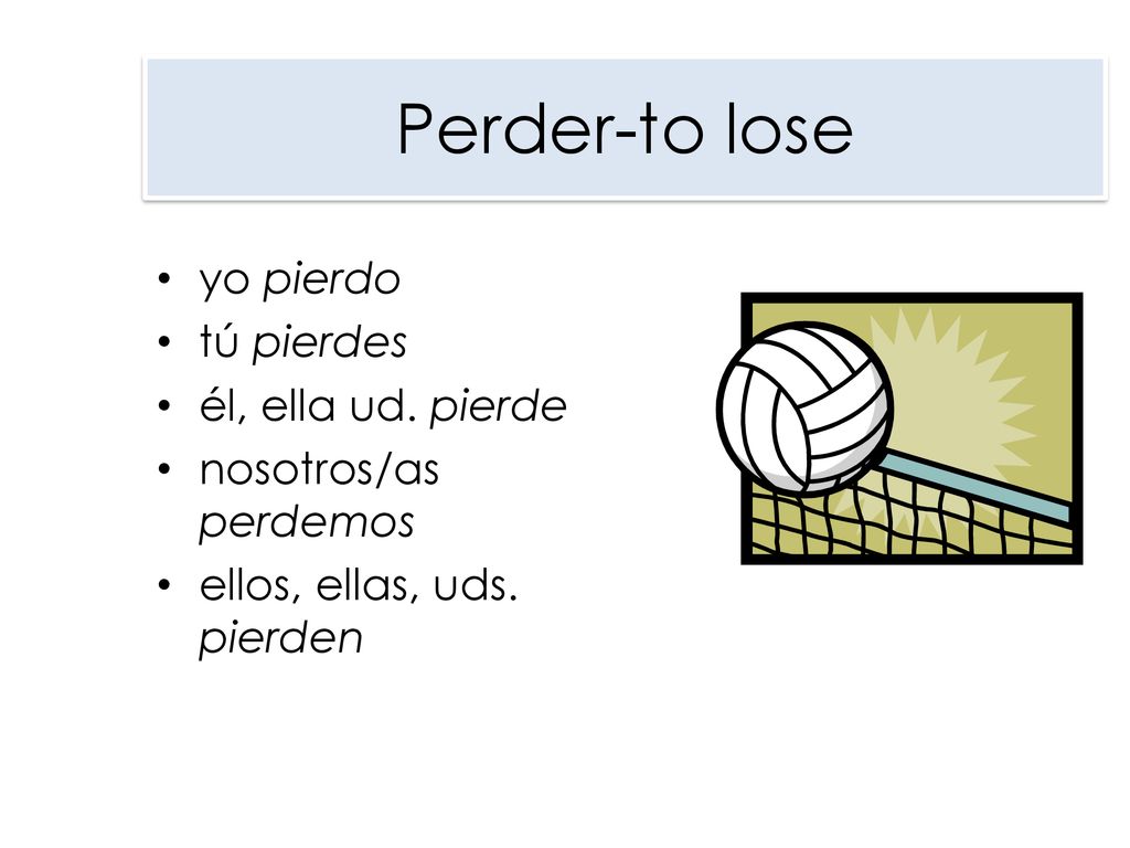 Perder-to lose yo pierdo tú pierdes él, ella ud. pierde