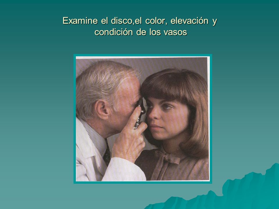 Examine el disco,el color, elevación y condición de los vasos