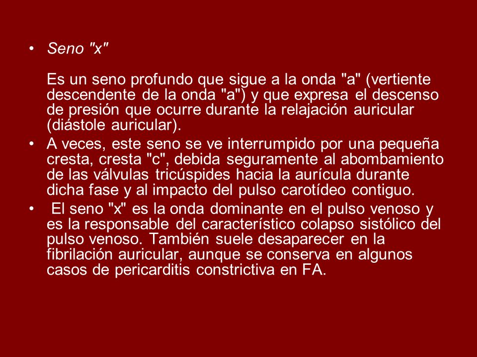 Seno x Es un seno profundo que sigue a la onda a (vertiente descendente de la onda a ) y que expresa el descenso de presión que ocurre durante la relajación auricular (diástole auricular).