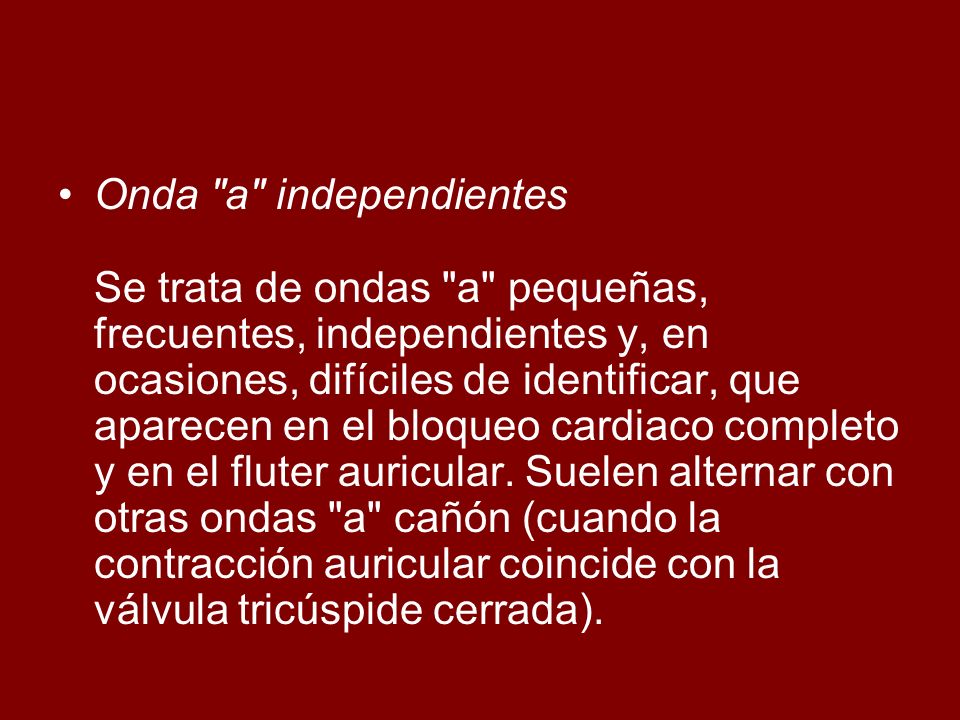 Onda a independientes Se trata de ondas a pequeñas, frecuentes, independientes y, en ocasiones, difíciles de identificar, que aparecen en el bloqueo cardiaco completo y en el fluter auricular.