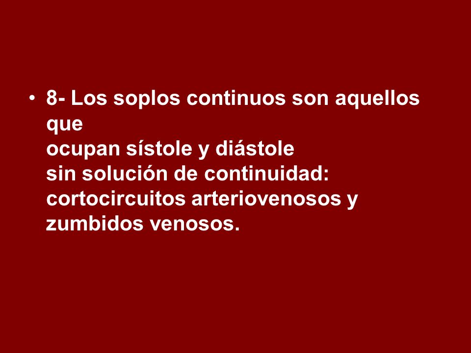 8- Los soplos continuos son aquellos que ocupan sístole y diástole sin solución de continuidad: cortocircuitos arteriovenosos y zumbidos venosos.