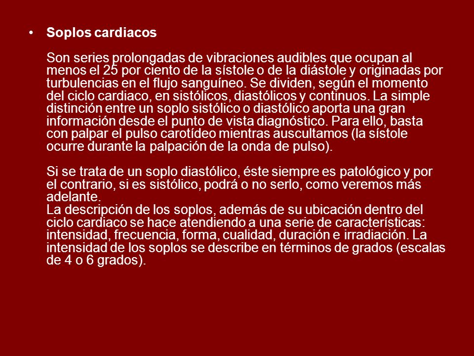 Soplos cardiacos Son series prolongadas de vibraciones audibles que ocupan al menos el 25 por ciento de la sístole o de la diástole y originadas por turbulencias en el flujo sanguíneo.