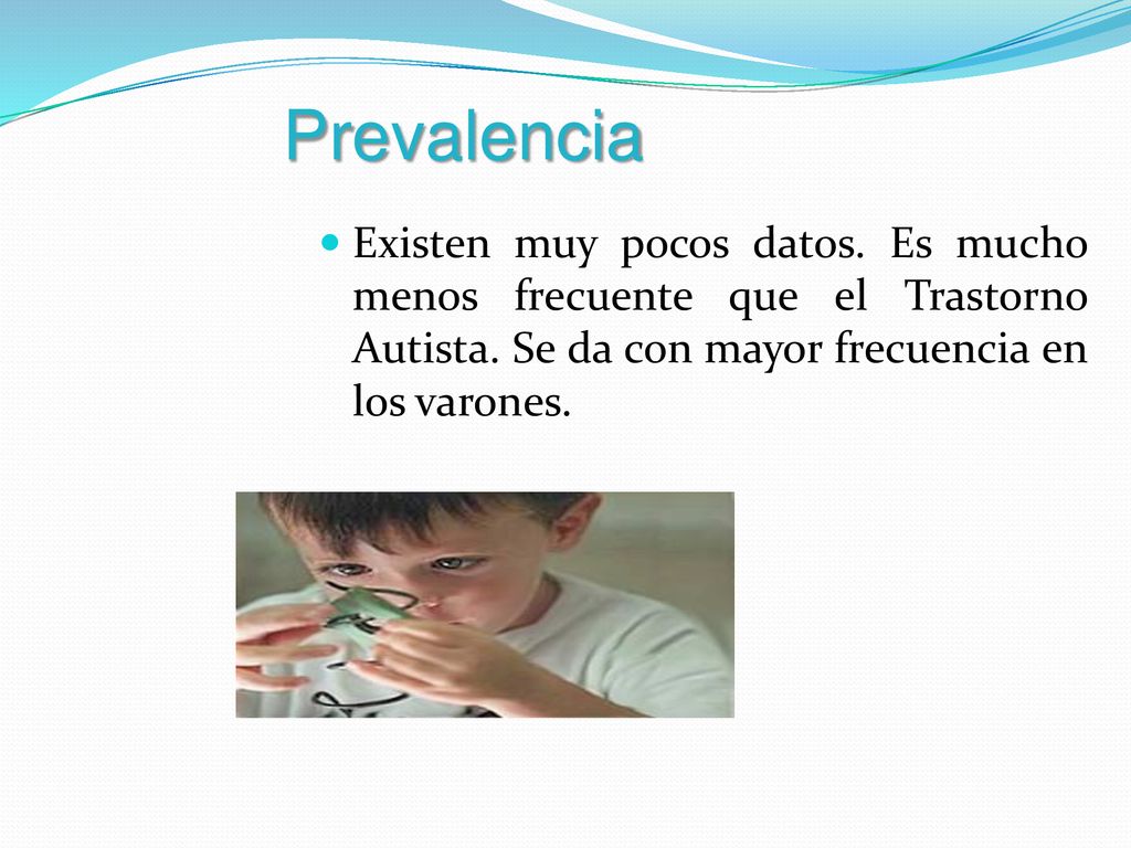 Prevalencia Existen muy pocos datos. Es mucho menos frecuente que el Trastorno Autista.