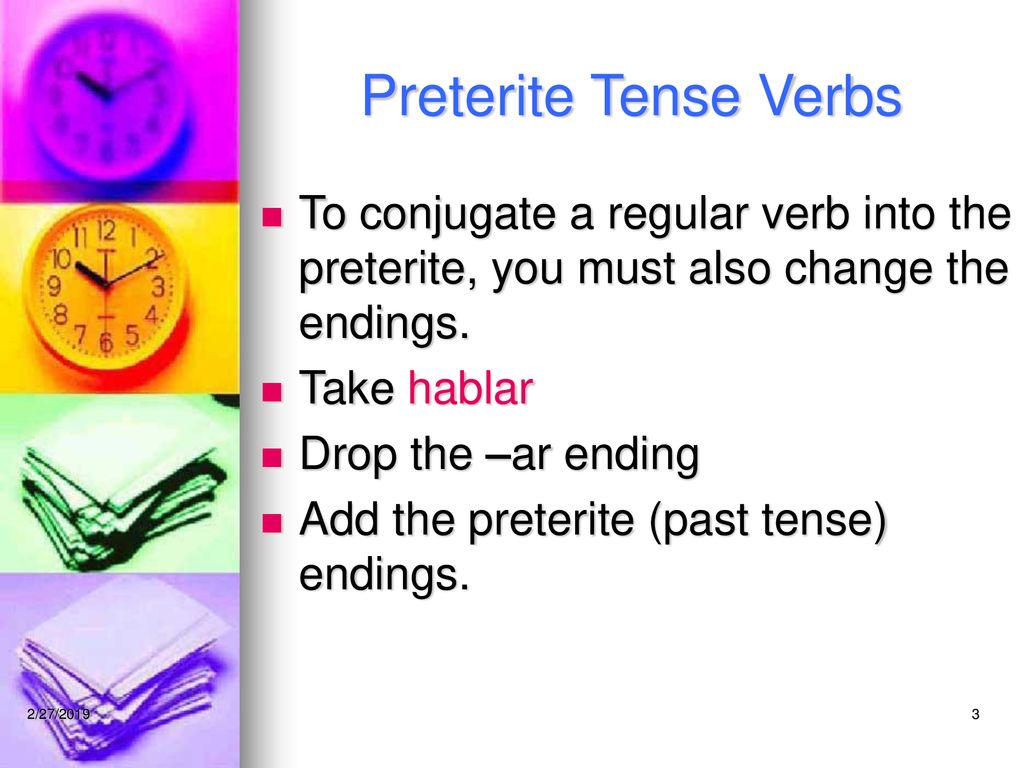 Preterite Tense Verbs To conjugate a regular verb into the preterite, you must also change the endings.