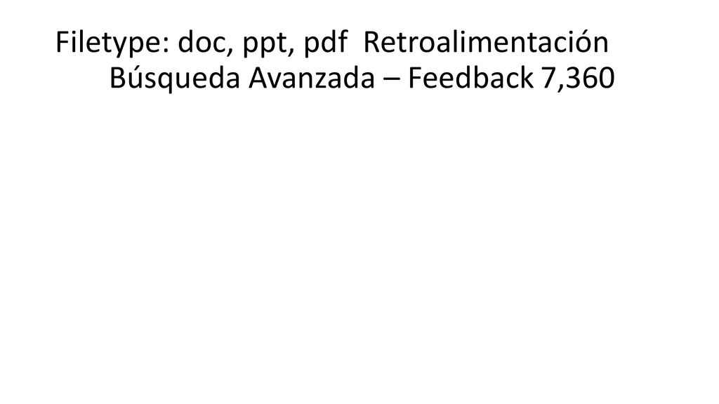 Filetype: doc, ppt, pdf Retroalimentación Búsqueda Avanzada – Feedback 7,360