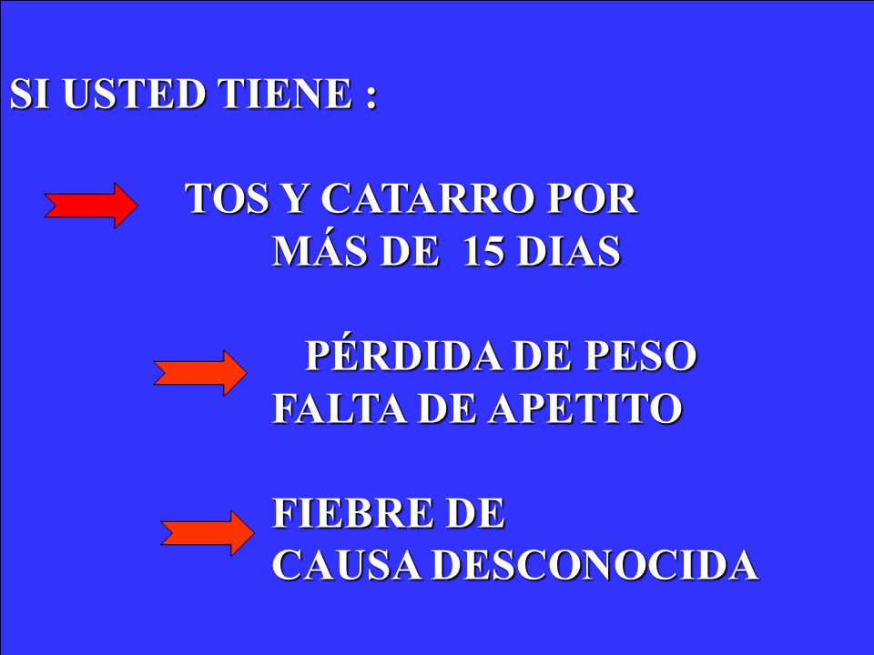 SI USTED TIENE : TOS Y CATARRO POR. MÁS DE 15 DIAS. PÉRDIDA DE PESO. FALTA DE APETITO. FIEBRE DE.