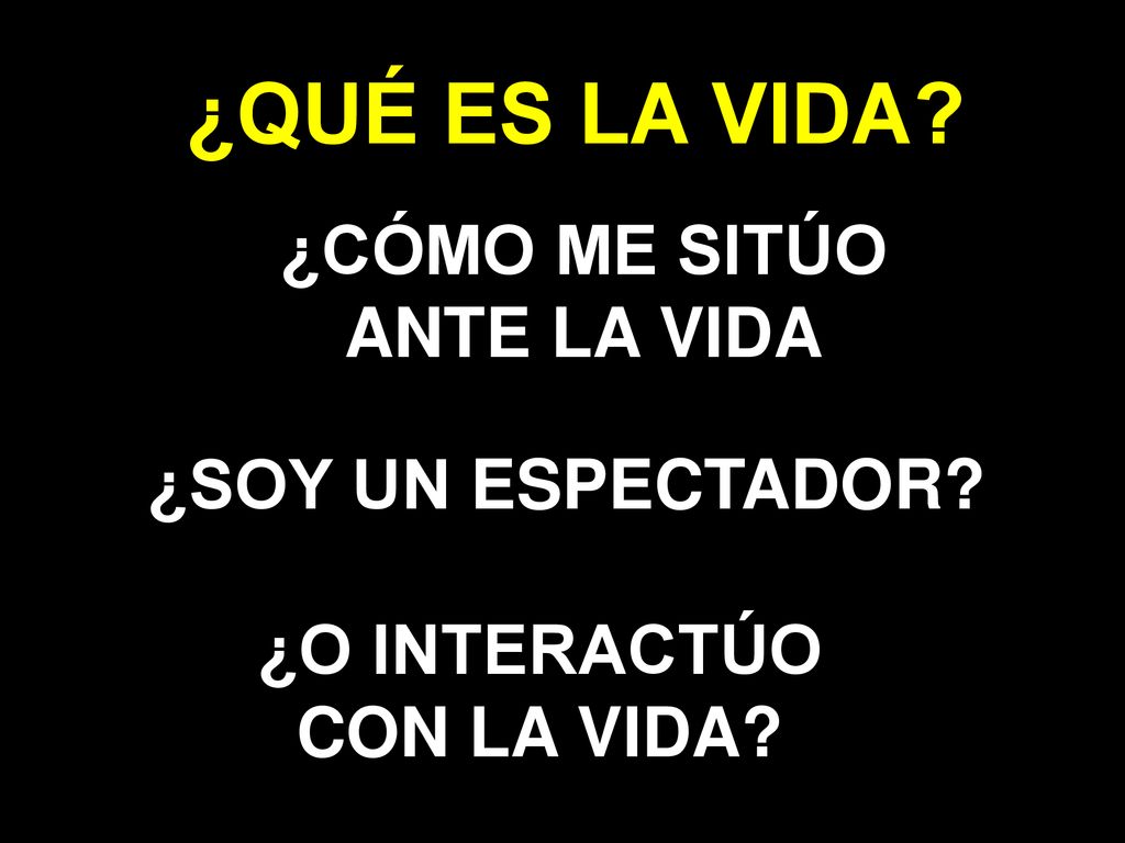 ¿QUÉ ES LA VIDA ¿CÓMO ME SITÚO ANTE LA VIDA ¿SOY UN ESPECTADOR