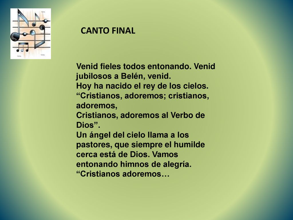 CANTO FINAL Venid fieles todos entonando. Venid jubilosos a Belén, venid. Hoy ha nacido el rey de los cielos.