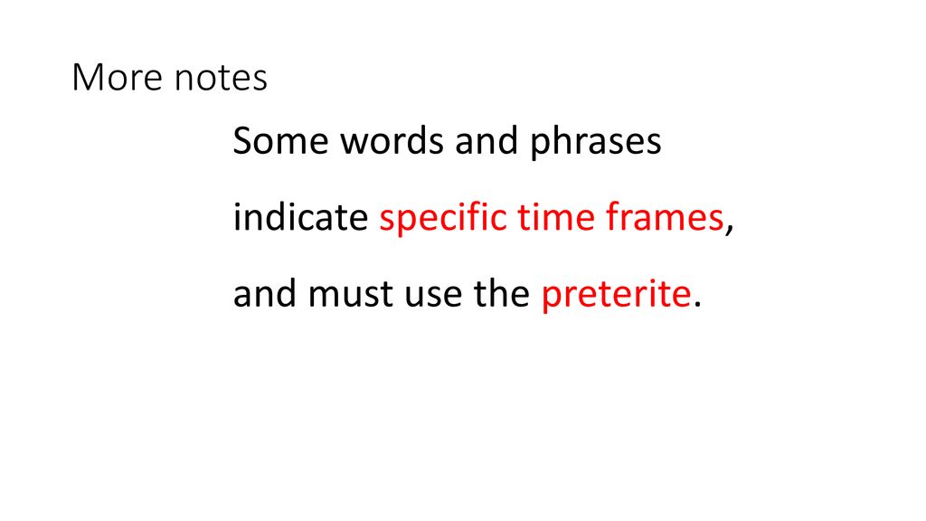 More notes Some words and phrases indicate specific time frames, and must use the preterite.