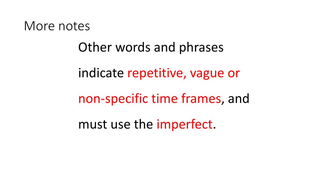 More notes Other words and phrases indicate repetitive, vague or non-specific time frames, and must use the imperfect.