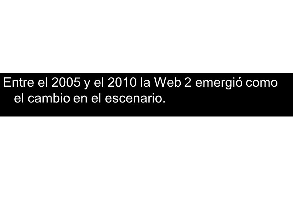 Entre el 2005 y el 2010 la Web 2 emergió como el cambio en el escenario.