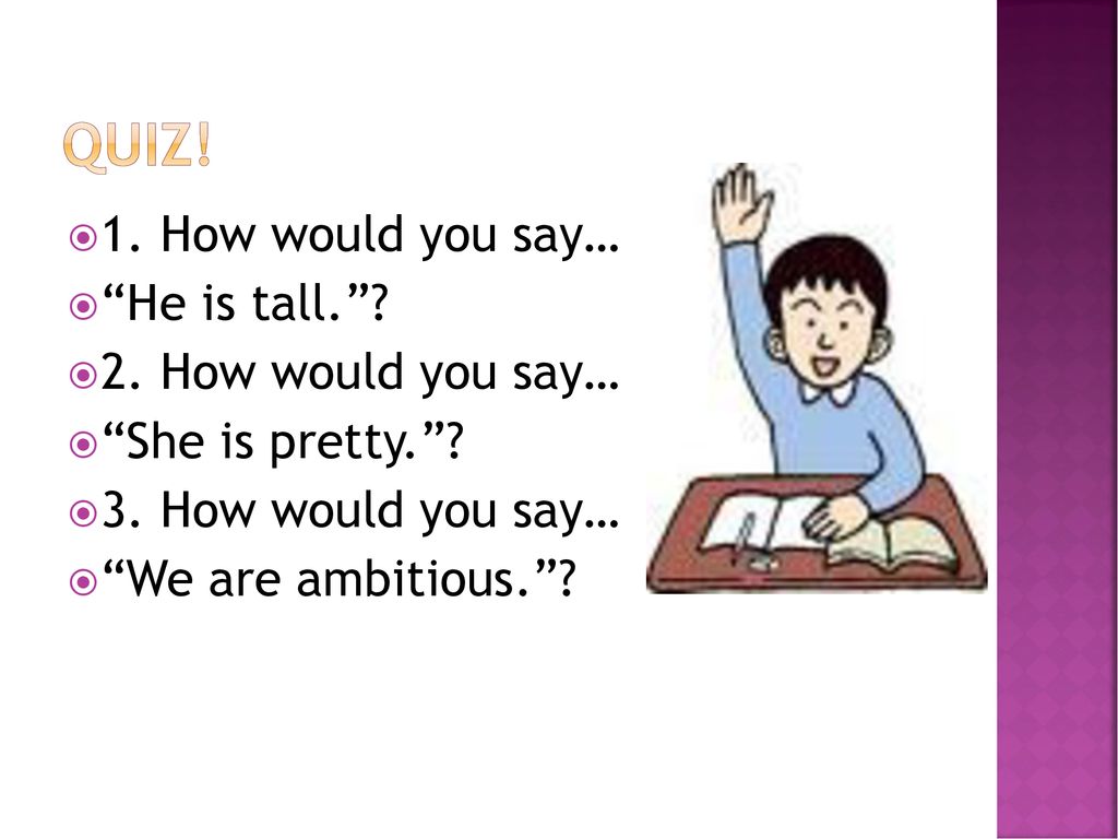 QUIZ! 1. How would you say… He is tall. 2. How would you say…