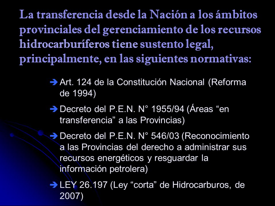 La transferencia desde la Nación a los ámbitos provinciales del gerenciamiento de los recursos hidrocarburíferos tiene sustento legal, principalmente, en las siguientes normativas: