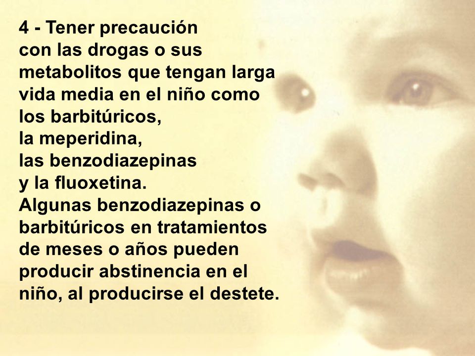 4 - Tener precaución con las drogas o sus metabolitos que tengan larga vida media en el niño como. los barbitúricos,