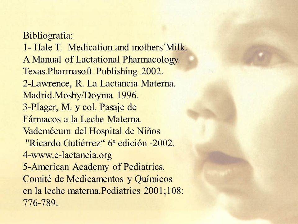 Bibliografía: 1- Hale T. Medication and mothers´Milk. A Manual of Lactational Pharmacology. Texas.Pharmasoft Publishing