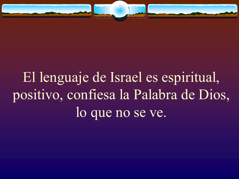 El lenguaje de Israel es espiritual, positivo, confiesa la Palabra de Dios, lo que no se ve.