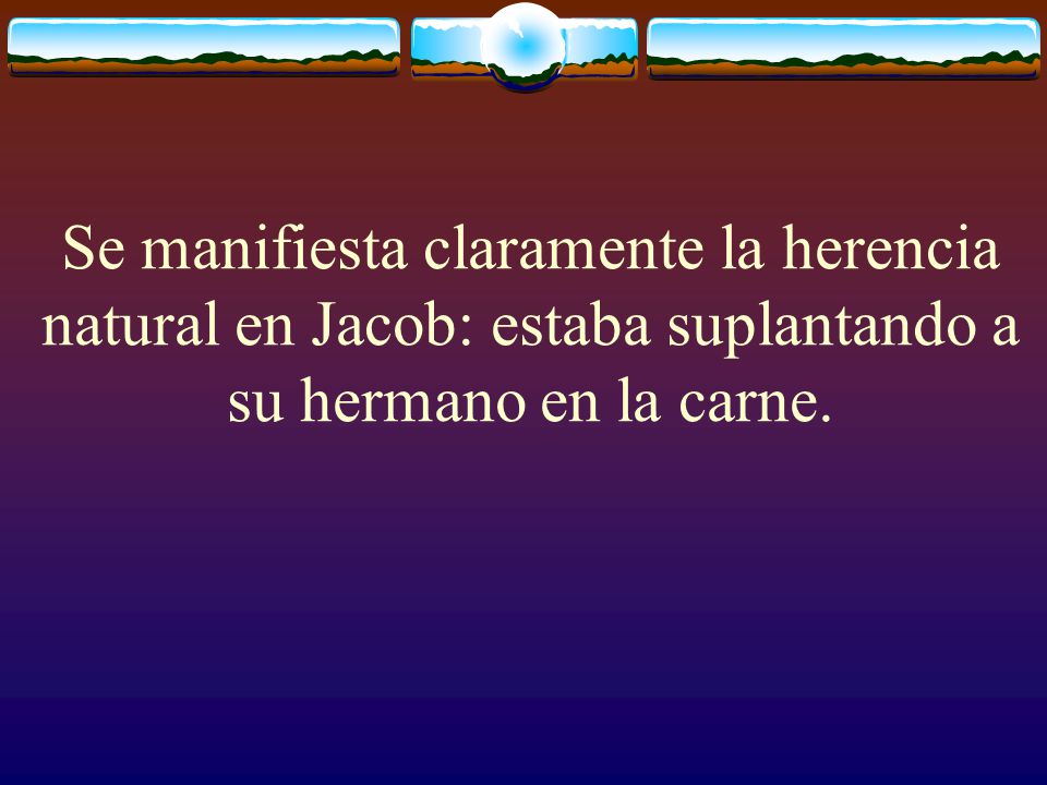 Se manifiesta claramente la herencia natural en Jacob: estaba suplantando a su hermano en la carne.