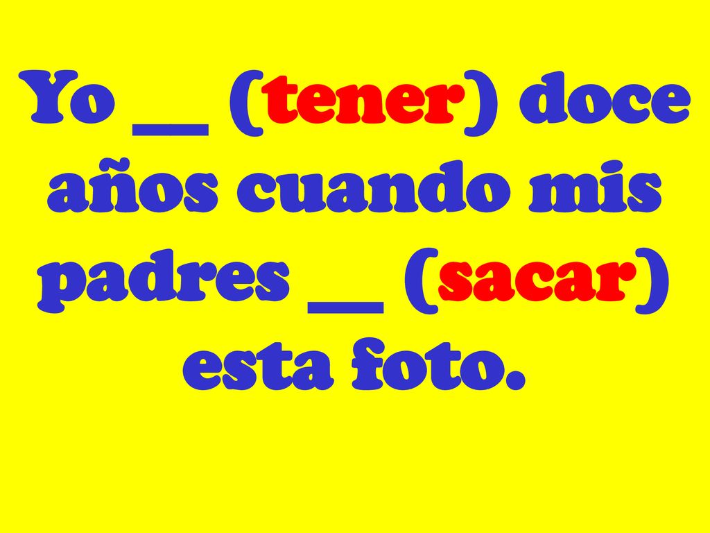 Yo __ (tener) doce años cuando mis padres __ (sacar) esta foto.