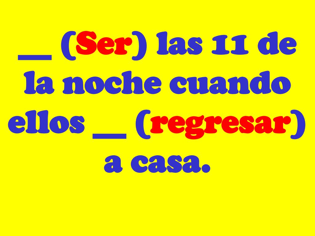 __ (Ser) las 11 de la noche cuando ellos __ (regresar) a casa.