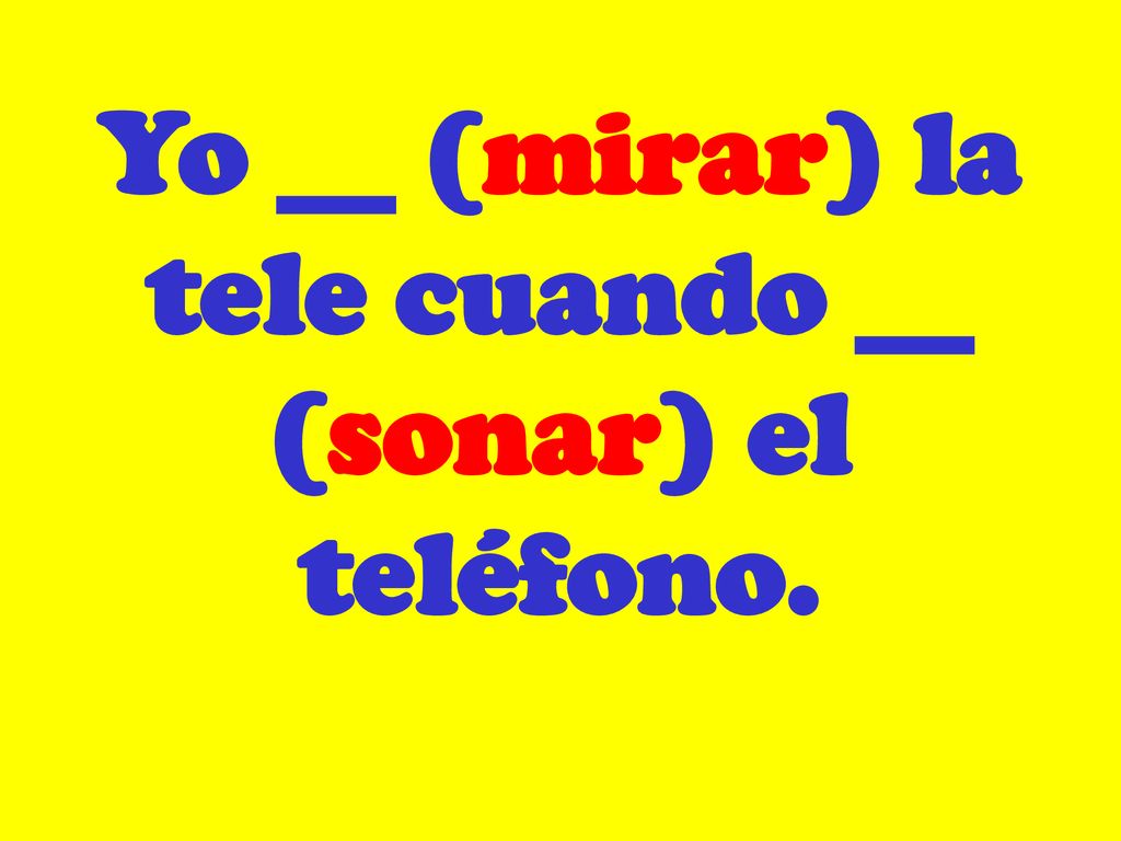 Yo __ (mirar) la tele cuando __ (sonar) el teléfono.