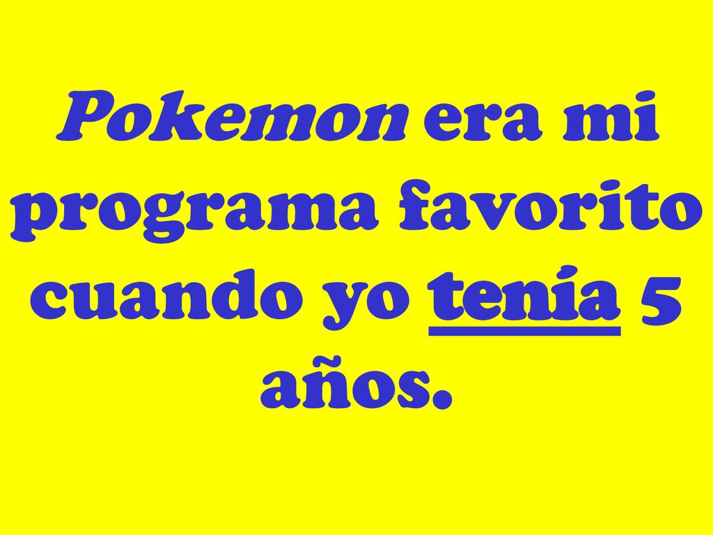Pokemon era mi programa favorito cuando yo tenía 5 años.