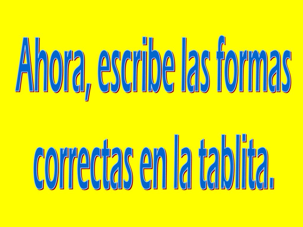 Ahora, escribe las formas correctas en la tablita.