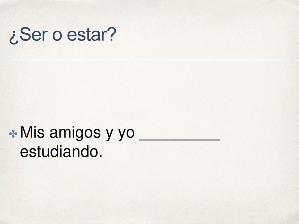 ¿Ser o estar Mis amigos y yo _________ estudiando.