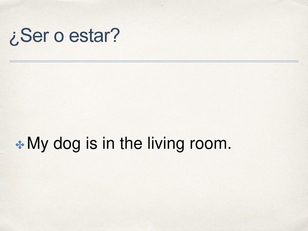 ¿Ser o estar My dog is in the living room.