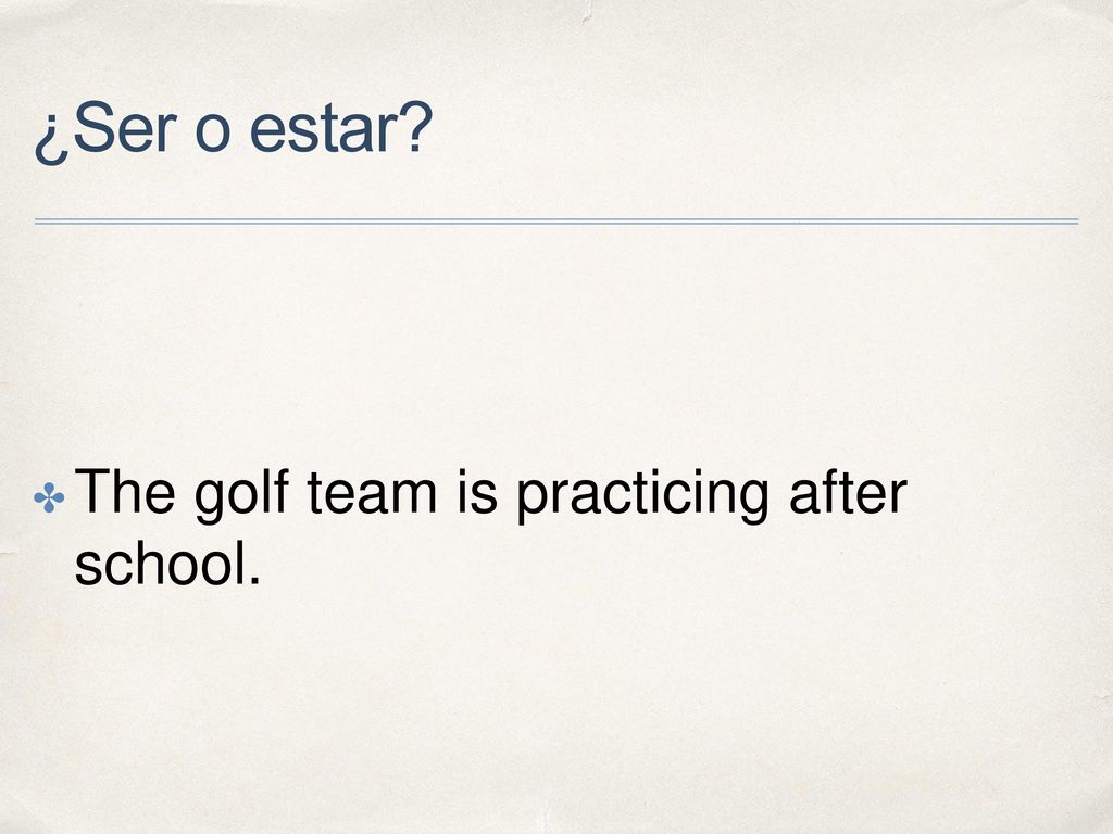 ¿Ser o estar The golf team is practicing after school.