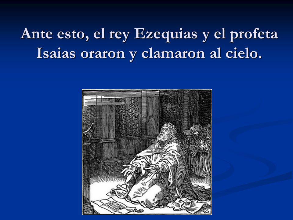 Ante esto, el rey Ezequias y el profeta Isaias oraron y clamaron al cielo.
