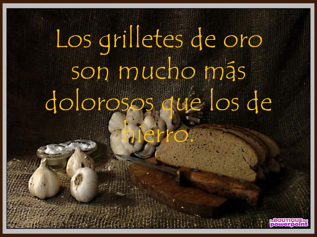 Los grilletes de oro son mucho más dolorosos que los de hierro.