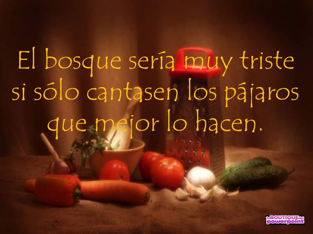 El bosque sería muy triste si sólo cantasen los pájaros que mejor lo hacen.