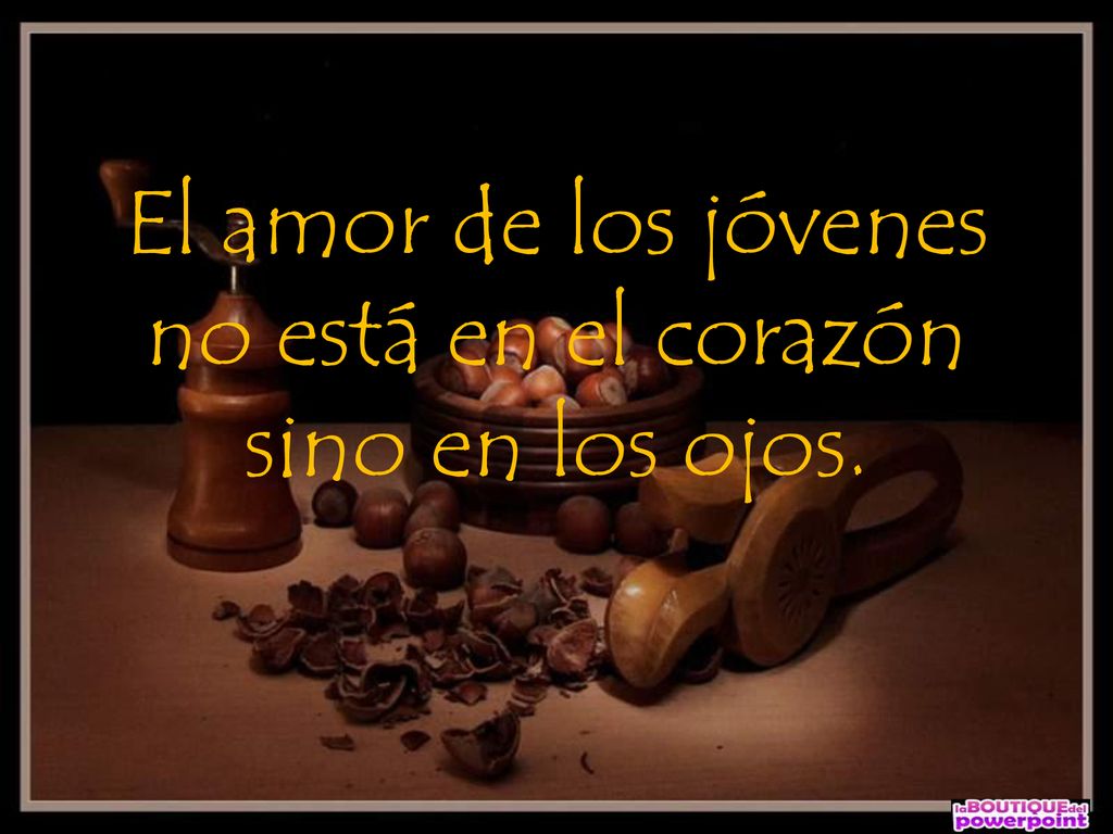 El amor de los jóvenes no está en el corazón sino en los ojos.