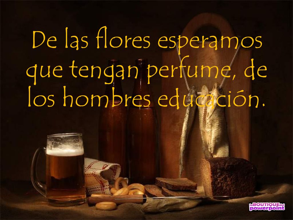 De las flores esperamos que tengan perfume, de los hombres educación.