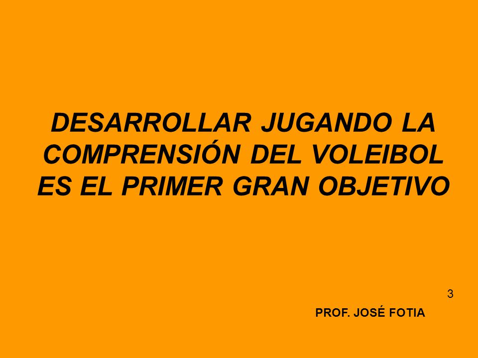 DESARROLLAR JUGANDO LA COMPRENSIÓN DEL VOLEIBOL ES EL PRIMER GRAN OBJETIVO