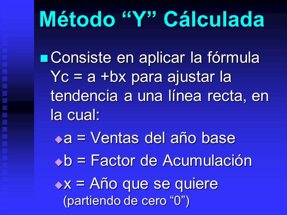 Método Y Cálculada Consiste en aplicar la fórmula Yc = a +bx para ajustar la tendencia a una línea recta, en la cual: