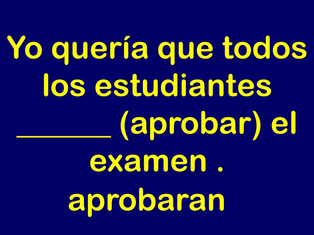 Yo quería que todos los estudiantes ______ (aprobar) el examen .
