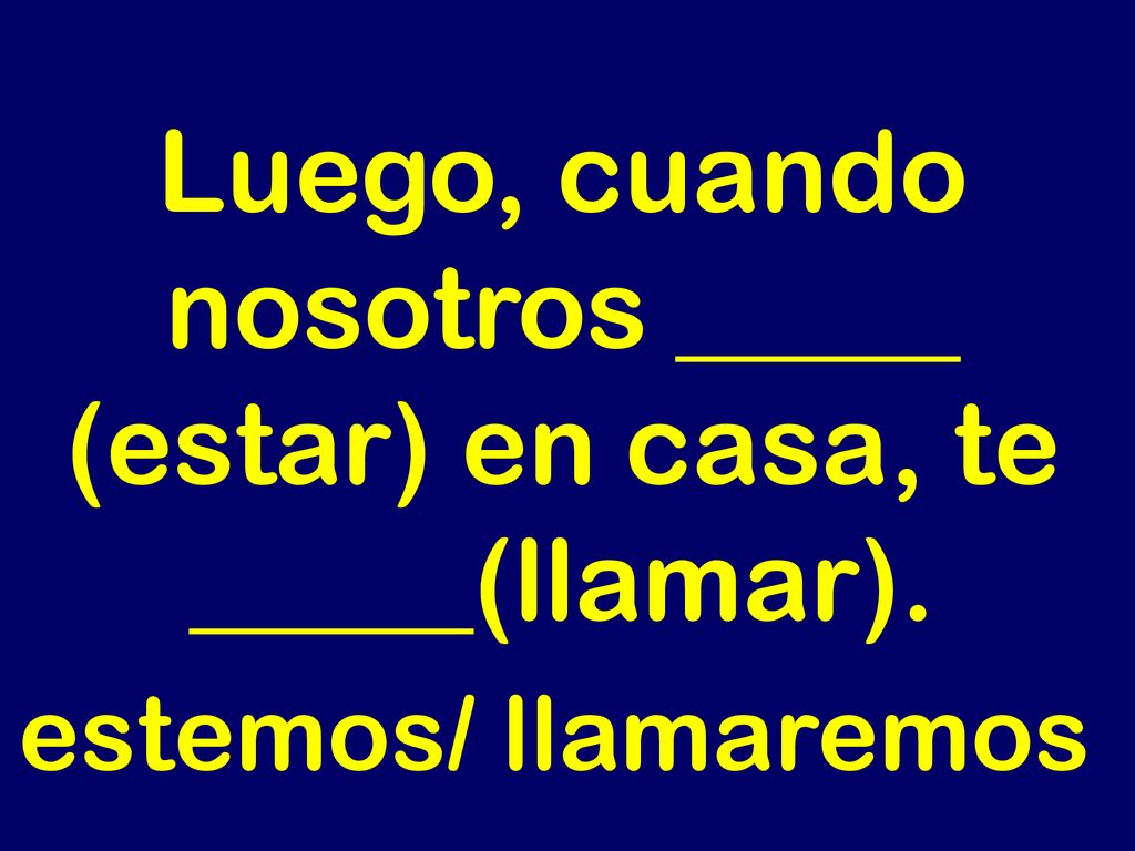 Luego, cuando nosotros _____ (estar) en casa, te _____(llamar).