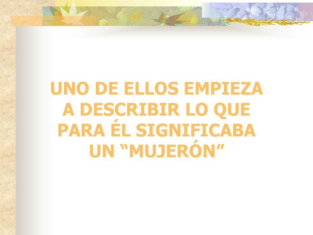 UNO DE ELLOS EMPIEZA A DESCRIBIR LO QUE PARA ÉL SIGNIFICABA UN MUJERÓN