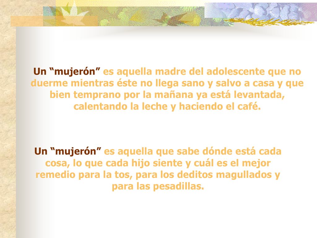 Un mujerón es aquella madre del adolescente que no duerme mientras éste no llega sano y salvo a casa y que bien temprano por la mañana ya está levantada, calentando la leche y haciendo el café.