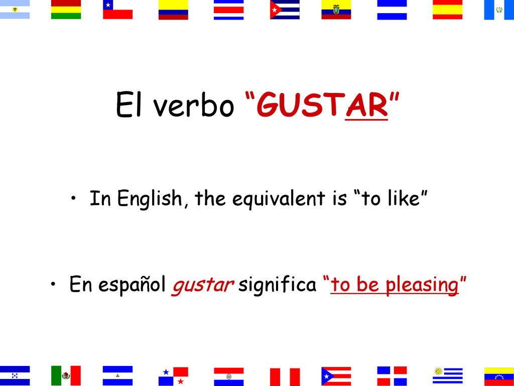 El verbo GUSTAR In English, the equivalent is to like