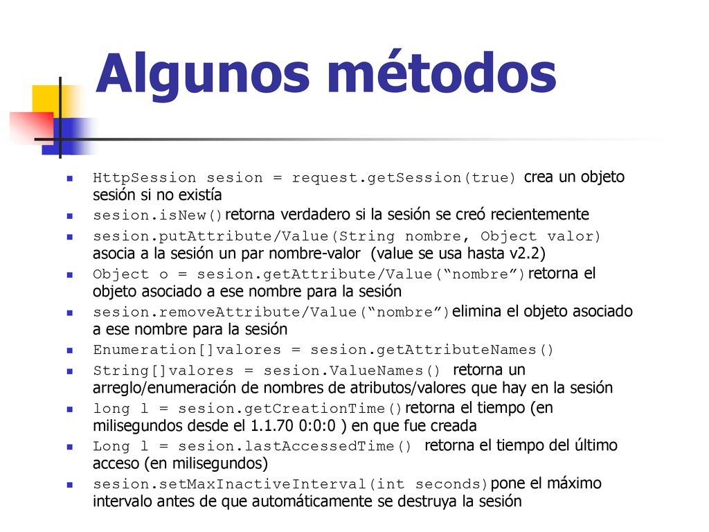 Algunos métodos HttpSession sesion = request.getSession(true) crea un objeto sesión si no existía.