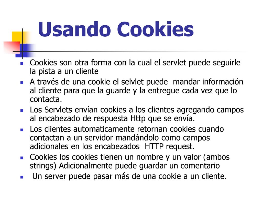 Usando Cookies Cookies son otra forma con la cual el servlet puede seguirle la pista a un cliente.