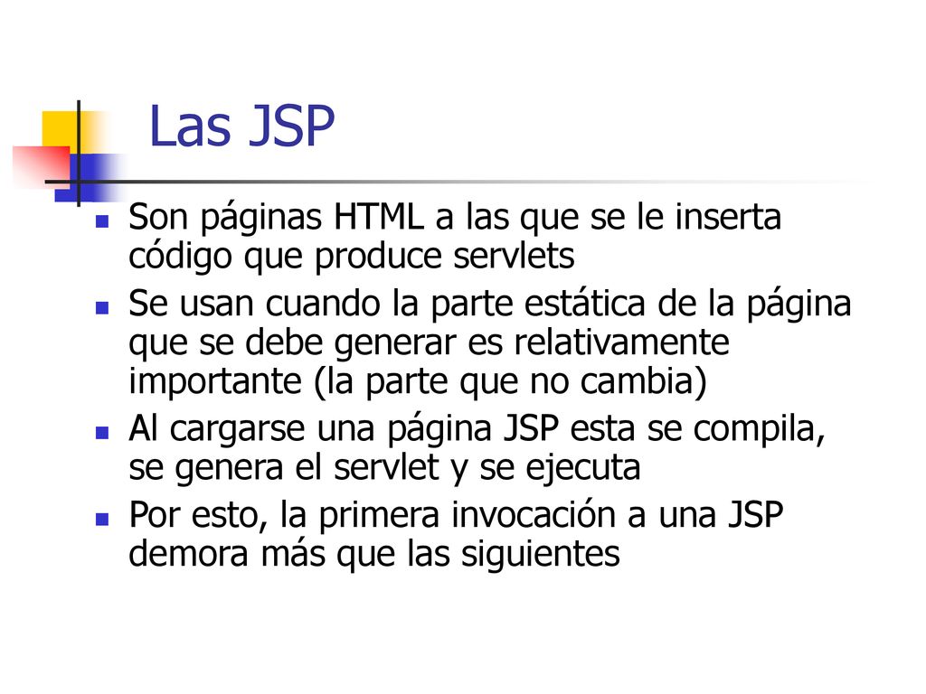 Las JSP Son páginas HTML a las que se le inserta código que produce servlets.