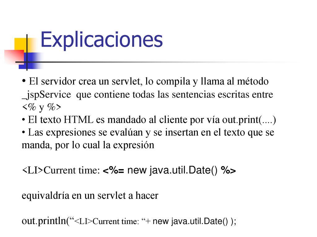 Explicaciones El servidor crea un servlet, lo compila y llama al método _jspService que contiene todas las sentencias escritas entre <% y %>