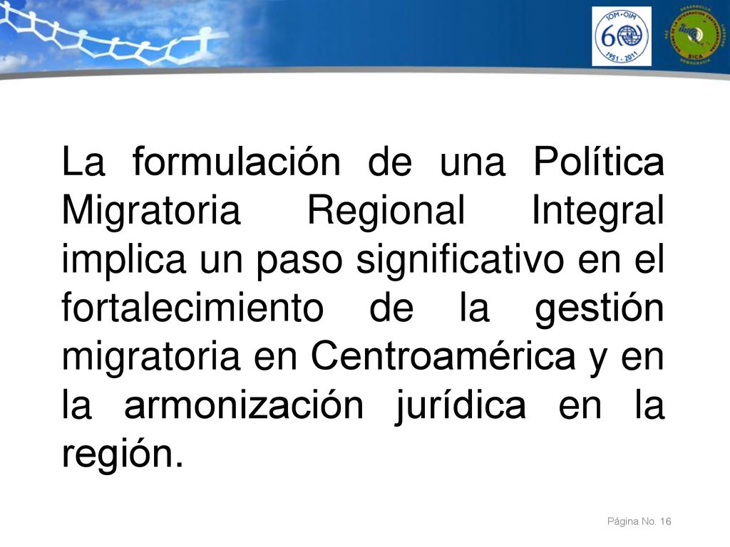 La formulación de una Política Migratoria Regional Integral implica un paso significativo en el fortalecimiento de la gestión migratoria en Centroamérica y en la armonización jurídica en la región.