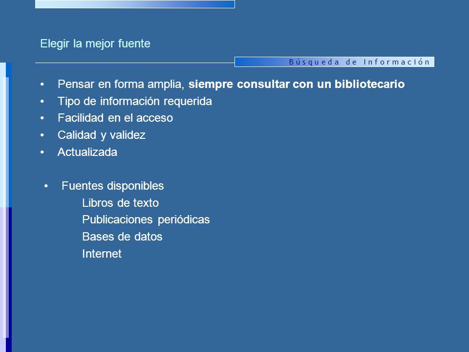 Elegir la mejor fuente Pensar en forma amplia, siempre consultar con un bibliotecario. Tipo de información requerida.