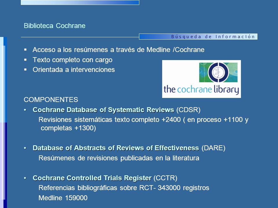 Biblioteca Cochrane Acceso a los resúmenes a través de Medline /Cochrane. Texto completo con cargo.
