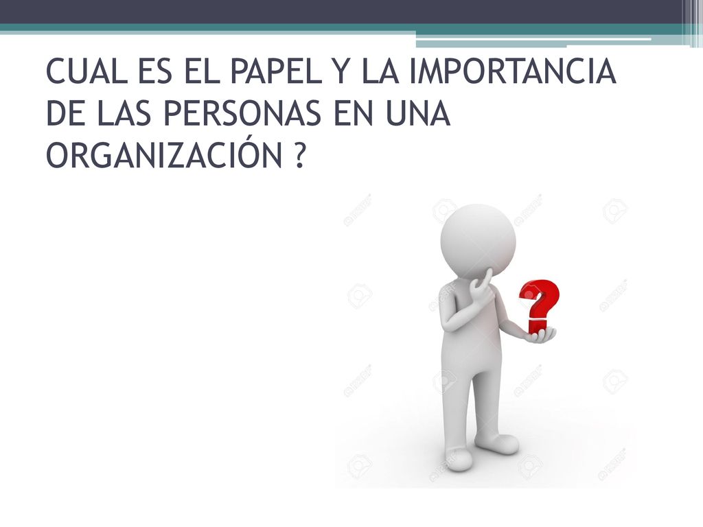 CUAL ES EL PAPEL Y LA IMPORTANCIA DE LAS PERSONAS EN UNA ORGANIZACIÓN