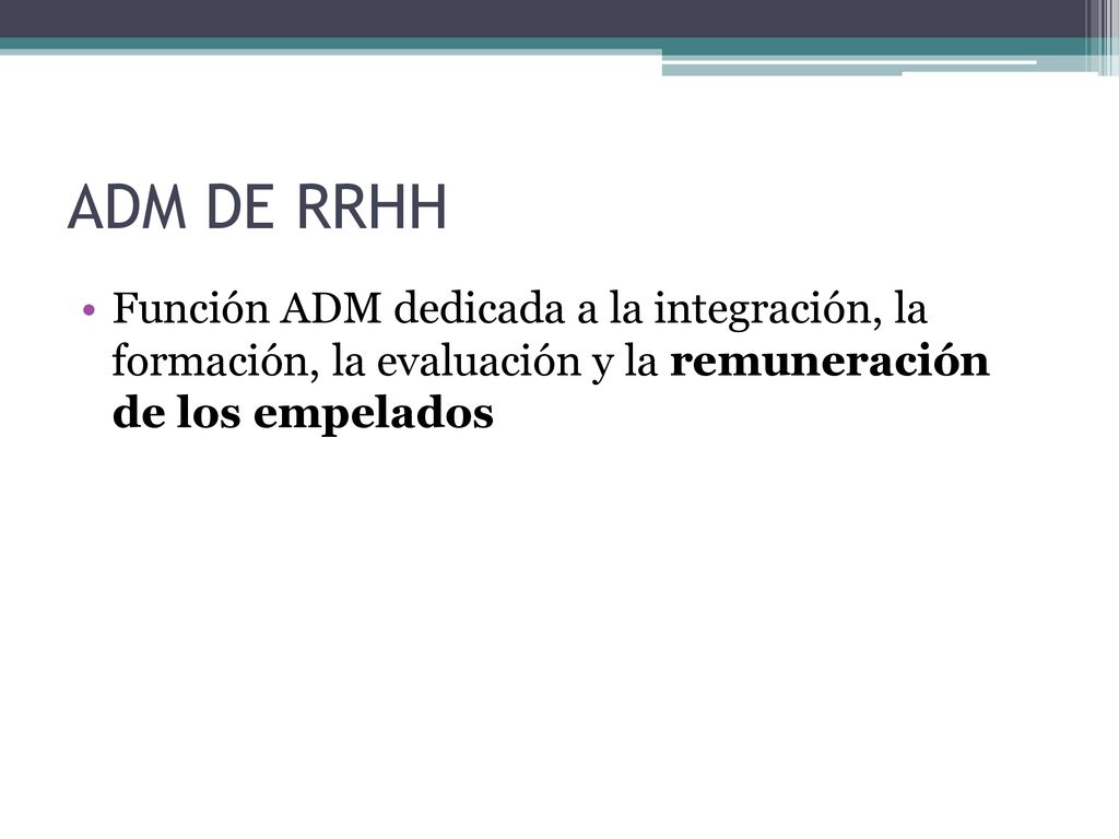 ADM DE RRHH Función ADM dedicada a la integración, la formación, la evaluación y la remuneración de los empelados.